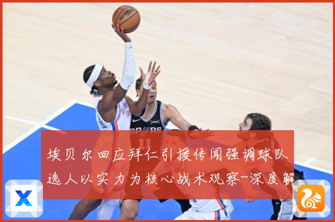 埃贝尔回应拜仁引援传闻强调球队选人以实力为核心战术观察-深度解析