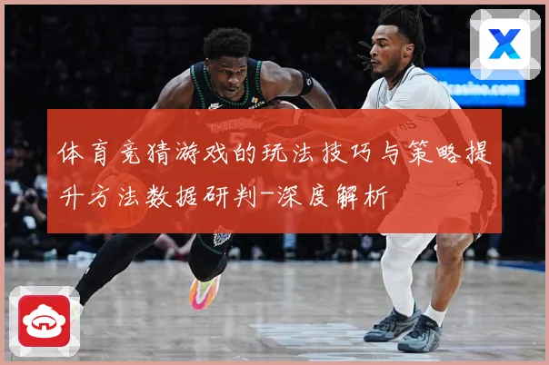 体育竞猜游戏的玩法技巧与策略提升方法数据研判-深度解析