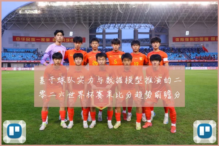基于球队实力与数据模型推演的二零二六世界杯赛果比分趋势前瞻分数据研判-深度解析