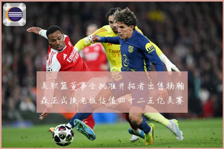 美职篮董事会批准开拓者出售杨瀚森正式换老板估值四十二五亿美赛场复盘-深度解析