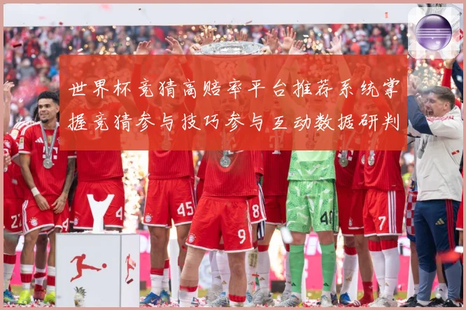 世界杯竞猜高赔率平台推荐系统掌握竞猜参与技巧参与互动数据研判-深度解析