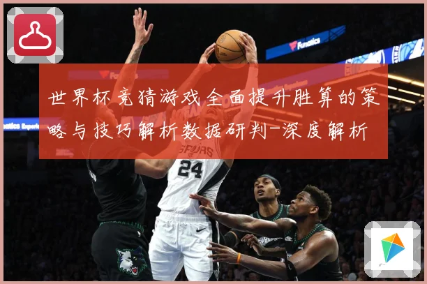 世界杯竞猜游戏全面提升胜算的策略与技巧解析数据研判-深度解析