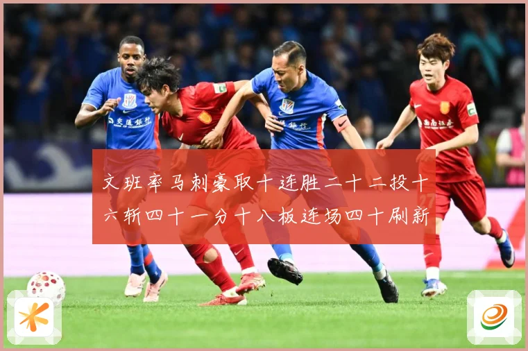 文班率马刺豪取十连胜二十二投十六斩四十一分十八板连场四十刷新赛场复盘-深度解析