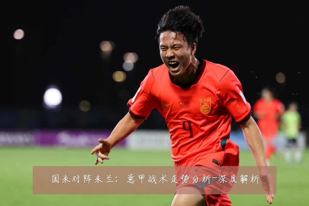 国米对阵米兰：意甲战术走势分析-深度解析