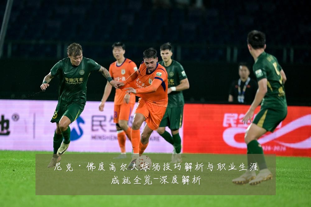 尼克·佛度高尔夫球场技巧解析与职业生涯成就全览-深度解析