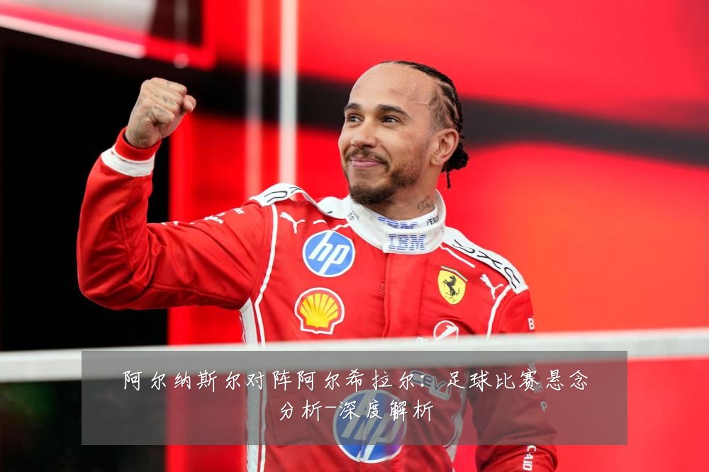 阿尔纳斯尔对阵阿尔希拉尔:足球比赛悬念分析-深度解析