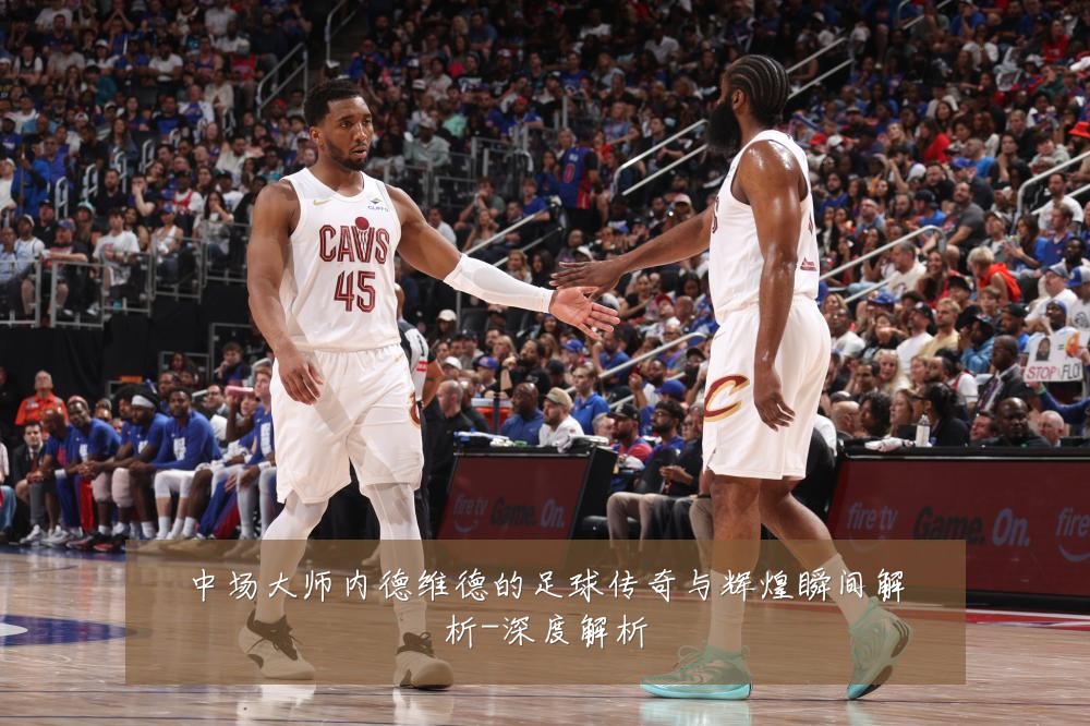 中场大师内德维德的足球传奇与辉煌瞬间解析-深度解析